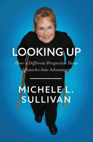 Looking Up How a Different Perspective Turns Obstacles into Advantages【電子書籍】 Michele Sullivan