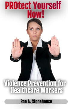 Protect Yourself Now! Violence Prevention for Healthcare Workers【電子書籍】[ Rae Stonehouse ]