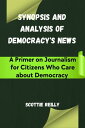 Synopsis and Analysis of Democracy 039 s News A Primer on Journalism for Citizens Who Care about Democracy【電子書籍】 Scottie Reilly