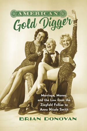 American Gold Digger Marriage, Money, and the Law from the Ziegfeld Follies to Anna Nicole Smith【電子書籍】[ Brian Donovan ]