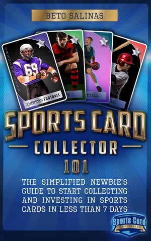 Sports Card Collector 101: The Simplified Newbie 039 s Guide to Start Collecting and Investing in Sports Cards in Less Than 7 Days The Simplified Newbie 039 s Guide to Start Collecting and Investing in Sport Cards in Less than 7 days【電子書籍】