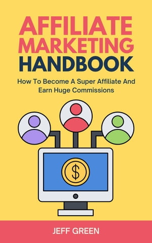 Affiliate Marketing Handbook - How To Become A Super Affiliate And Earn Huge Commissions【電子書籍】[ Jeff Green ]