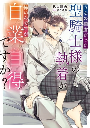 うちの捕虜だった聖騎士様の執着が怖いんですが自業自得ですか？【電子特別版】