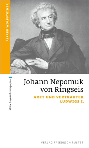 Johann Nepomuk von Ringseis Arzt und Vertrauter Ludwigs I.【電子書籍】[ Alfred Wolfsteiner ]