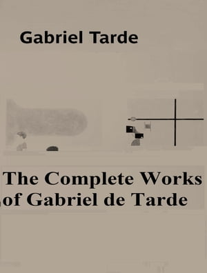 The Complete Works of Gabriel de Tarde【電子書籍】[ Gabriel de Tarde ]