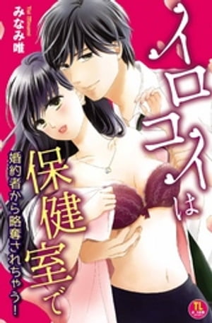イロコイは保健室で 婚約者から略奪されちゃう!