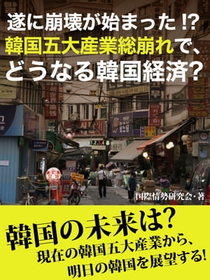 遂に崩壊が始まった！？　韓国五大産業総崩れで、どうなる韓国経済？【電子書籍】[ 国際情勢研究会 ]