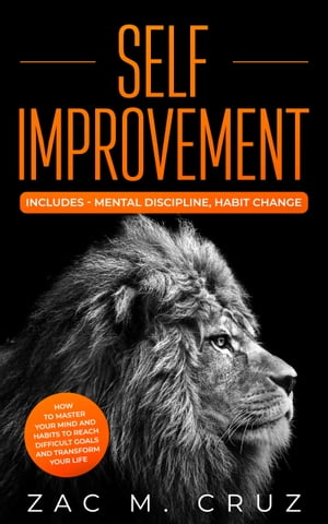 Self Improvement Includes-Mental Discipline, Habit Change. How to Master your Mind and Habits to Reach Difficult Goals and Transform your Life.【電子書籍】[ Zac M. Cruz ]