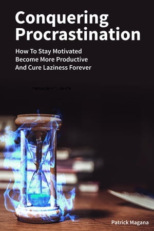 Conquering Procrastination: How To Stay Motivated, Become More Productive And Cure Laziness Forever【電子書籍】[ Patrick Magana ]