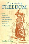 Conceiving Freedom Women of Color, Gender, and the Abolition of Slavery in Havana and Rio de Janeiro【電子書籍】[ Camillia Cowling ]