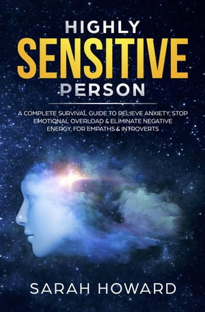 Highly Sensitive Person: A complete Survival Guide to Relieve Anxiety, Stop Emotional Overload Eliminate Negative Energy, for Empaths Introverts【電子書籍】 Sarah Howard