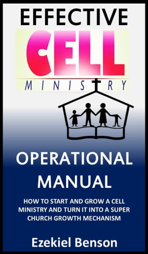 Effective Cell Ministry Operational Manual: How To Start And Grow A Cell Ministry And Turn It Into A Super Church Growth Mechanism【電子書籍】[ Ezekiel Benson ]