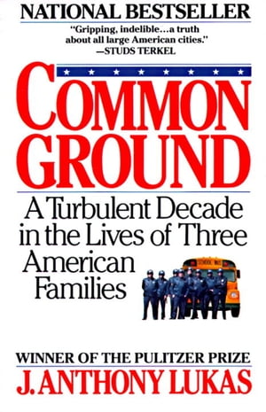 Common Ground A Turbulent Decade in the Lives of Three American Families (Pulitzer Prize Winner)【電子書籍】[ J. Anthony Lukas ]