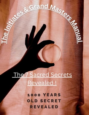 The Initiates & Grand Masters Manual Of The 7 Sacred Secrets Revealed !