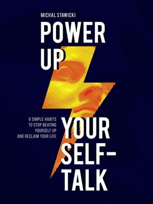 Power up Your Self-Talk: 6 Simple Habits to Stop Beating Yourself Up and Reclaim Your Life