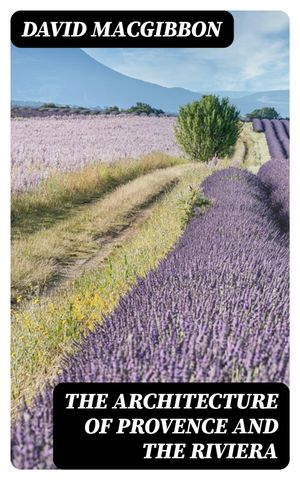 The Architecture of Provence and the Riviera【電子書籍】[ David MacGibbon ]