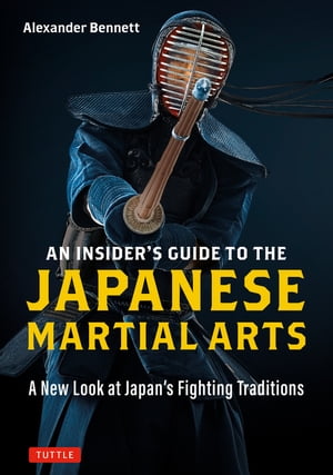 Insider's Guide to the Japanese Martial Arts A New Look at Japan's Fighting Traditions【電子書籍】[ Alexander Bennett ]