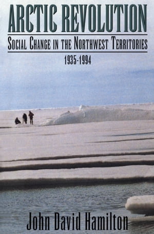 Arctic Revolution Social Change in the Northwest Territories, 1935-1994【電子書籍】[ John David Hamilton ]