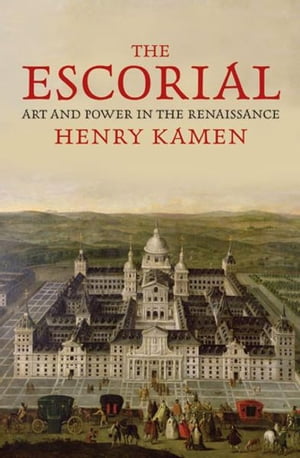 The Escorial: Art and Power in the Renaissance【電子書籍】 Henry Kamen