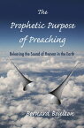 The Prophetic Purpose of Preaching: Releasing the Sound of Heaven in the Earth【電子書籍】[ Bernard Boulton ]