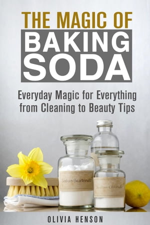 The Magic of Baking Soda: Everyday Magic for Everything from Cleaning to Beauty Tips DIY Hacks【電子書籍】[ Olivia Henson ]