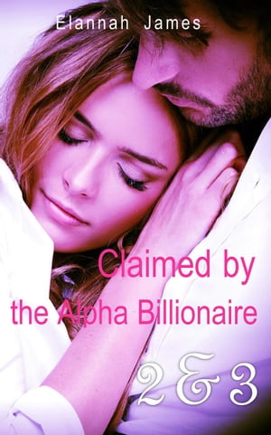 Claimed by the Alpha Billionaire 2 & 3【電子書籍】[ Elannah James ]