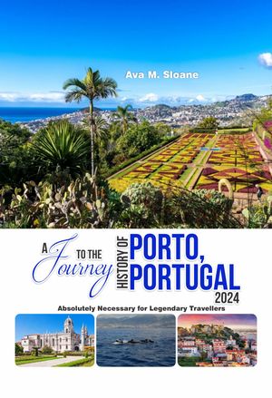 A JOURNEY TO THE HISTORY OF PORTO, PORTUGAL 2024 Absolutely Necessary for Legendary Travellers【電子書籍】[ Ava M. Sloane ]