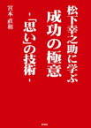 松下幸之助に学ぶ　成功の極意　ー「思い」の技術ー【電子書籍】[ 宮本直和 ]