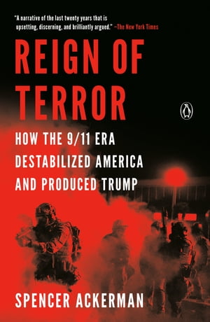 Reign of Terror How the 9/11 Era Destabilized America and Produced Trump