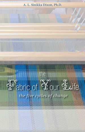 The Fabric of Your Life: the five cycles of change【電子書籍】 A. L. Sinikka Dixon, Ph.D. in Sociology