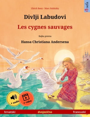 Divlji Labudovi ? Les cygnes sauvages (hrvatski ? francuski) Dvojezicna djecji knjiga prema jednoj bajci od Hansa Christiana Andersena, s internetskim audio i video zapisima