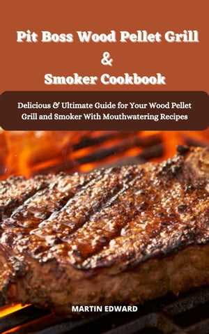 Pit Boss Wood Pellet Grill Smoker Cookbook Delicious Ultimate Guide for Your Wood Pellet Grill and Smoker With Mouthwatering Recipes【電子書籍】 MARTIN EDWARD