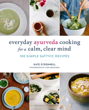 Everyday Ayurveda Cooking for a Calm, Clear Mind 100 Simple Sattvic Recipes【電子書籍】 Kate O 039 Donnell