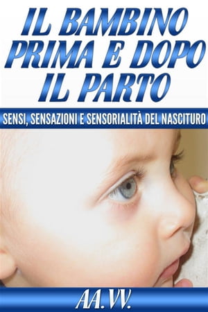 Il bambino prima e dopo il parto - sensi, sensazioni e sensorialità del nascituro