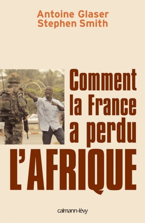 Comment la France a perdu l'Afrique【電子書