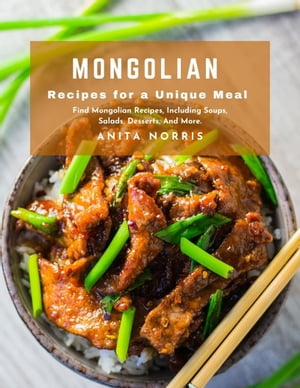 Mongolian Recipes for a Unique Meal Find Mongolian Recipes, Including Soups, Salads, Desserts, And More【電子書籍】[ Anita Norris ]