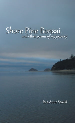 Shore Pine Bonsai And Other Poems of My Journey【電子書籍】[ Rea Anne Scovill ]
