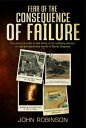 Fear of the Consequence of Failure The story of a life in the Army of an ordinary person in the extraordinary world of Bomb Disposal【電子書籍】 John Robinson