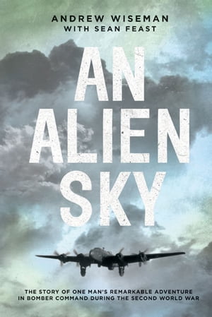 An Alien Sky The Story of One Man's Remarkable Adventure in Bomber Command During the Second World War【電子書籍】[ Andy Wiseman ]