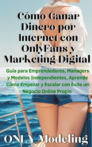 C?mo Ganar Dinero por Internet con OnlyFans y Marketing Digital Gu?a para Emprendedores, Managers y Modelos Independientes, Aprende C?mo Empezar y Escalar con ?xito un Negocio Online Propio【電子書籍】[ ONLY Modeling ]