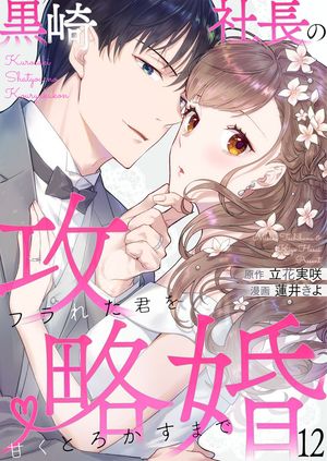 黒崎社長の攻略婚〜フラれた君を甘くとろかすまで〜12