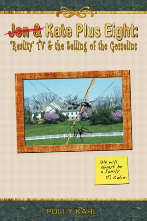 Jon Kate Plus Eight: Reality TV the Selling of the Gosselins【電子書籍】 Polly Kahl