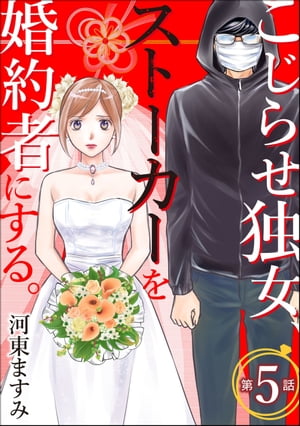 こじらせ独女、ストーカーを婚約者にする。（分冊版） 【第5話】