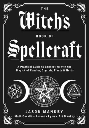 The Witch 039 s Book of Spellcraft A Practical Guide to Connecting with the Magick of Candles, Crystals, Plants Herbs【電子書籍】 Jason Mankey