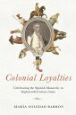 Colonial Loyalties Celebrating the Spanish Monarchy in Eighteenth-Century Lima【電...