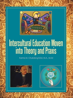 Intercultural Education Woven into Theory and Praxis【電子書籍】 Karma M. Chukdong B.Ed M.A. M.Ed