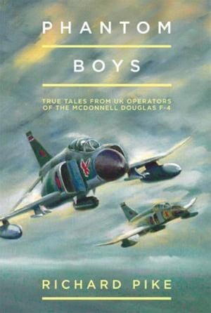 Phantom Boys True Tales from UK Operators of the McDonnell Douglas F-4【電子書籍】[ Richard Pike ]