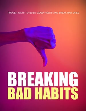 Breaking Bad Habits Proven Ways To Build Good Habits And Break Bad Ones