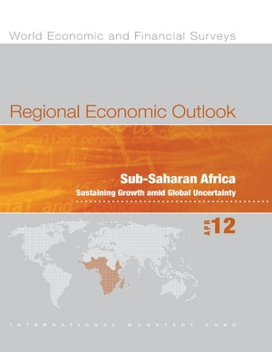 Regional Economic Outlook, April 2012: Sub-Saharan Africa - Sustaining Growth amid Global Uncertainty