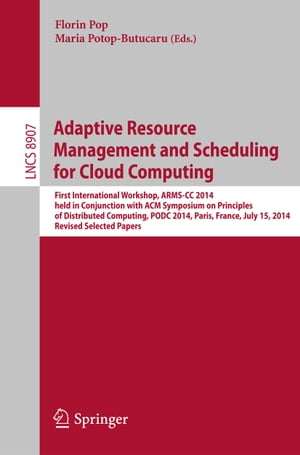Adaptive Resource Management and Scheduling for Cloud Computing First International Workshop, ARMS-CC 2014, held in Conjunction with ACM Symposium on Principles of Distributed Computing, PODC 2014, Paris, France, July 15, 2014, Revised S【電子書籍】